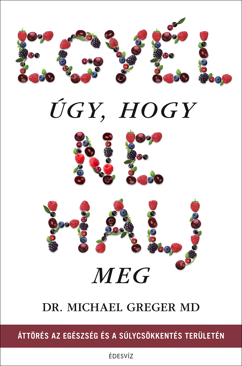 Dr. Michael Greger EGYÉL ÚGY, HOGY NE HALJ MEG