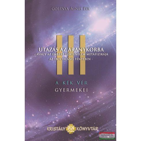 GOLENYA ÁGNES ÉVA - UTAZÁS AZ ARANYKORBA - A KÉK VÉR GYERMEKEI III.